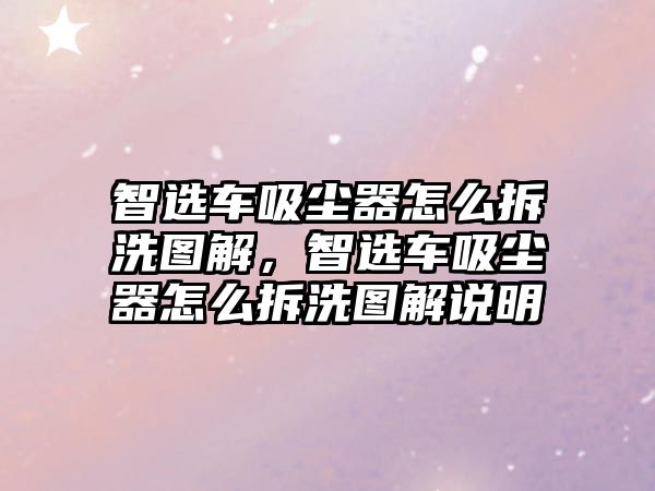 智選車吸塵器怎么拆洗圖解，智選車吸塵器怎么拆洗圖解說明