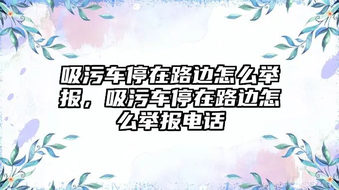 吸污車停在路邊怎么舉報(bào)，吸污車停在路邊怎么舉報(bào)電話