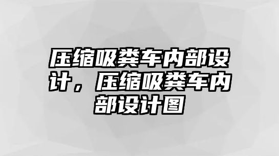 壓縮吸糞車內(nèi)部設(shè)計，壓縮吸糞車內(nèi)部設(shè)計圖