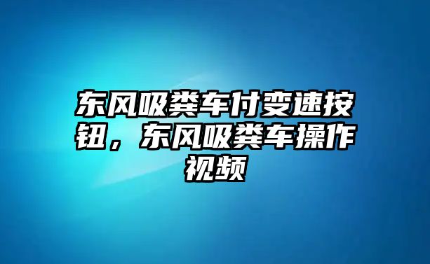 東風(fēng)吸糞車付變速按鈕，東風(fēng)吸糞車操作視頻