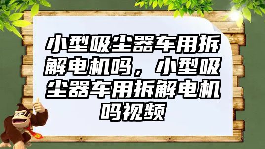小型吸塵器車用拆解電機(jī)嗎，小型吸塵器車用拆解電機(jī)嗎視頻