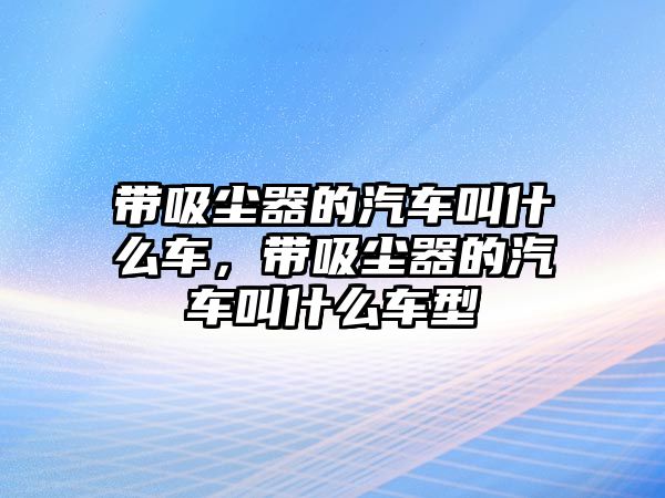 帶吸塵器的汽車叫什么車，帶吸塵器的汽車叫什么車型