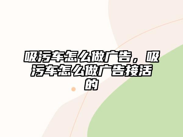 吸污車怎么做廣告，吸污車怎么做廣告接活的