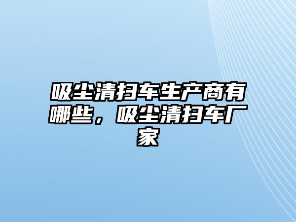 吸塵清掃車生產(chǎn)商有哪些，吸塵清掃車廠家