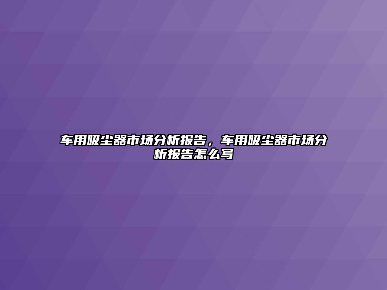 車用吸塵器市場分析報告，車用吸塵器市場分析報告怎么寫