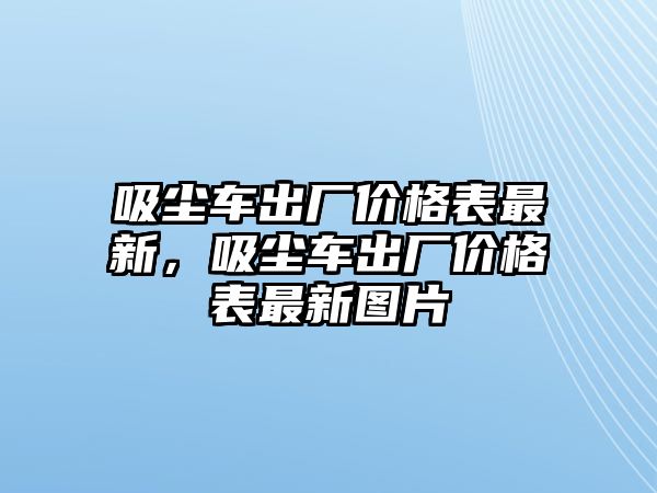 吸塵車出廠價格表最新，吸塵車出廠價格表最新圖片