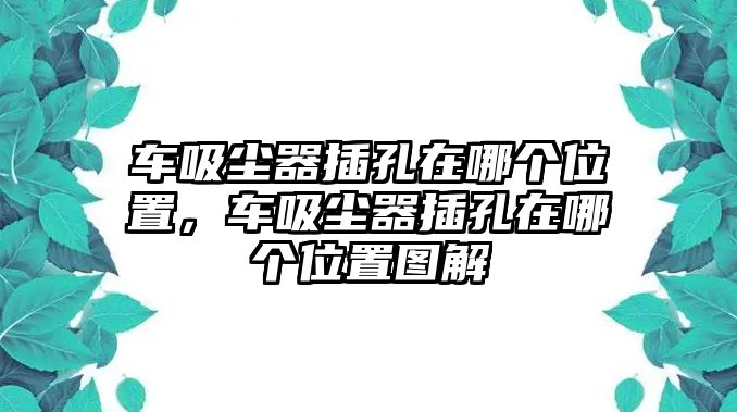 車吸塵器插孔在哪個位置，車吸塵器插孔在哪個位置圖解