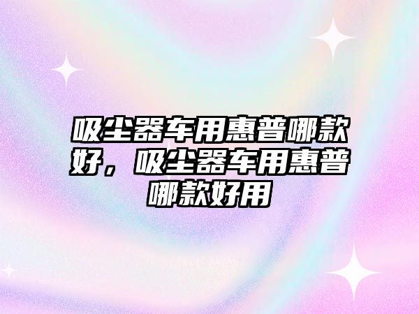 吸塵器車用惠普哪款好，吸塵器車用惠普哪款好用