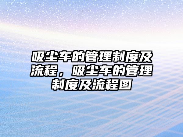 吸塵車的管理制度及流程，吸塵車的管理制度及流程圖