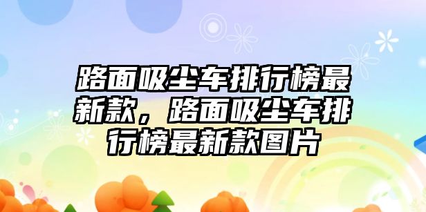 路面吸塵車(chē)排行榜最新款，路面吸塵車(chē)排行榜最新款圖片