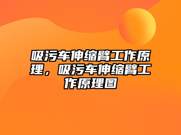 吸污車伸縮臂工作原理，吸污車伸縮臂工作原理圖