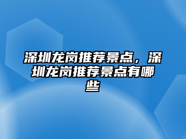 深圳龍崗?fù)扑]景點，深圳龍崗?fù)扑]景點有哪些