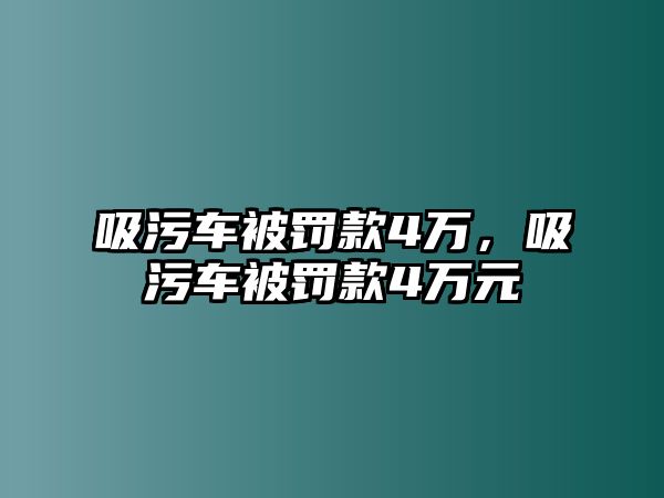 吸污車被罰款4萬，吸污車被罰款4萬元