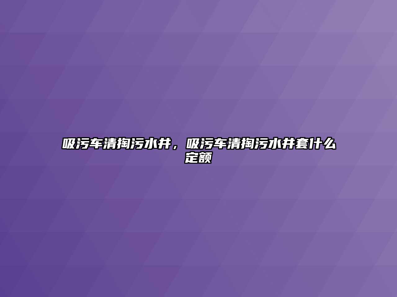 吸污車清掏污水井，吸污車清掏污水井套什么定額