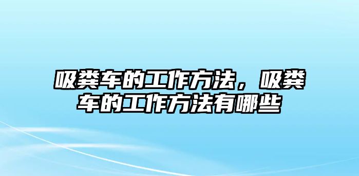 吸糞車的工作方法，吸糞車的工作方法有哪些