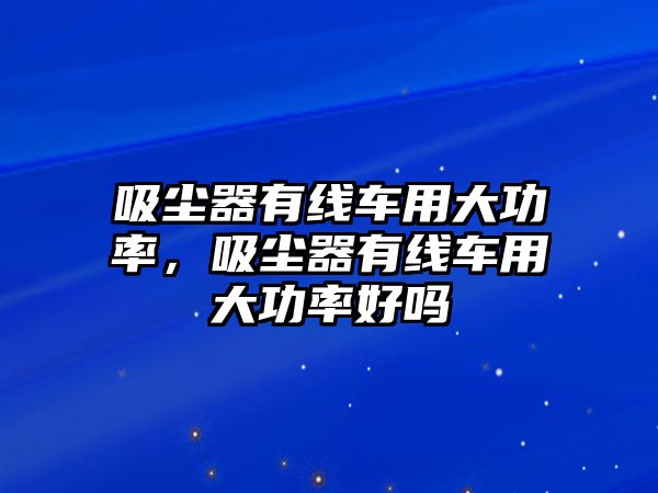 吸塵器有線車用大功率，吸塵器有線車用大功率好嗎