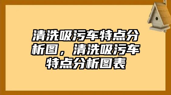 清洗吸污車特點(diǎn)分析圖，清洗吸污車特點(diǎn)分析圖表