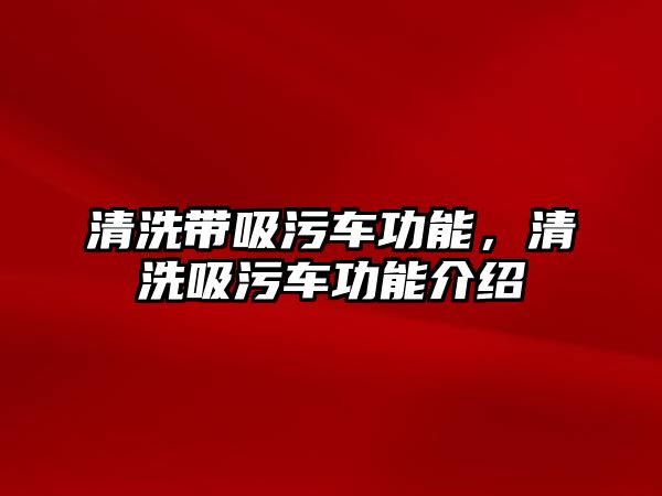 清洗帶吸污車功能，清洗吸污車功能介紹