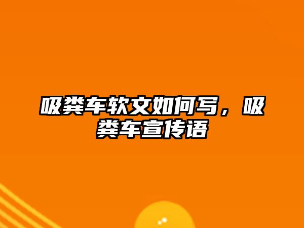 吸糞車軟文如何寫，吸糞車宣傳語(yǔ)