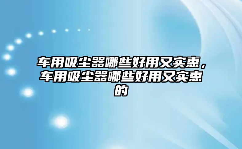 車用吸塵器哪些好用又實惠，車用吸塵器哪些好用又實惠的