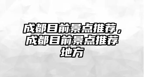 成都目前景點推薦，成都目前景點推薦地方