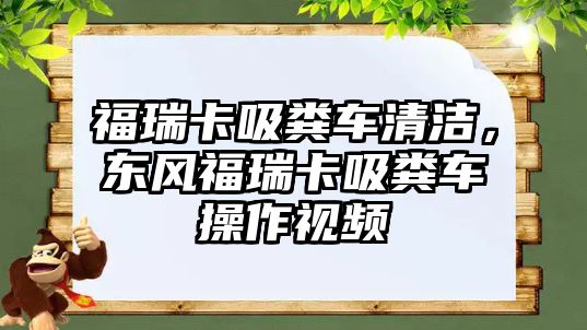 福瑞卡吸糞車清潔，東風(fēng)福瑞卡吸糞車操作視頻