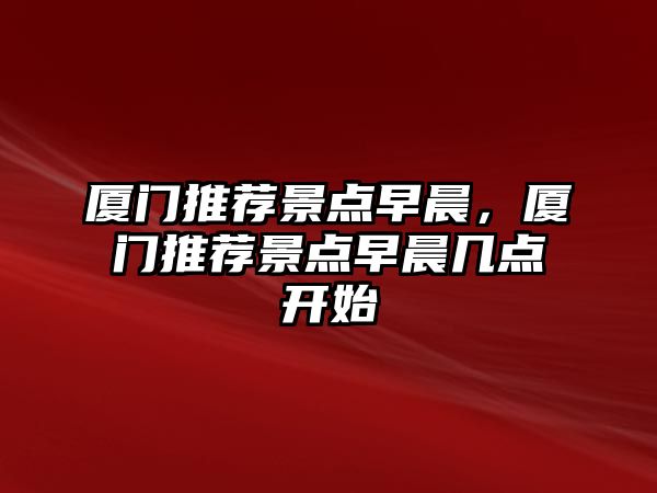 廈門推薦景點早晨，廈門推薦景點早晨幾點開始