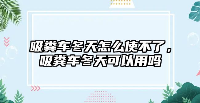 吸糞車冬天怎么使不了，吸糞車冬天可以用嗎