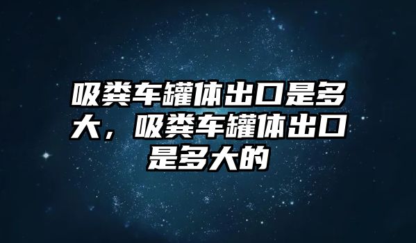 吸糞車罐體出口是多大，吸糞車罐體出口是多大的