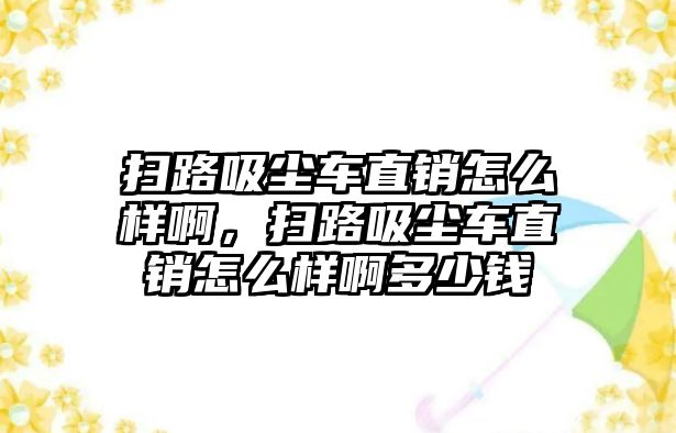 掃路吸塵車直銷怎么樣啊，掃路吸塵車直銷怎么樣啊多少錢