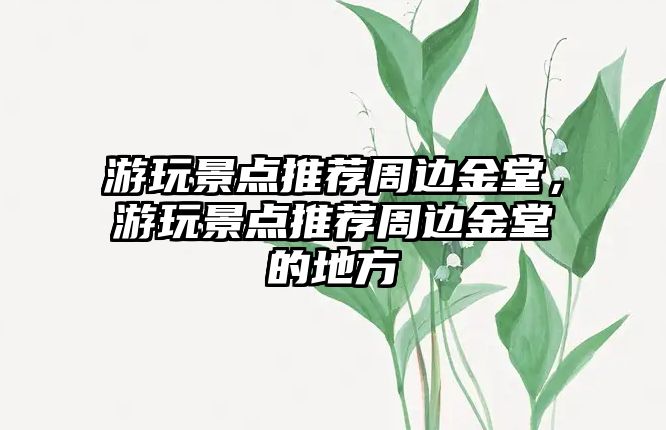 游玩景點(diǎn)推薦周邊金堂，游玩景點(diǎn)推薦周邊金堂的地方