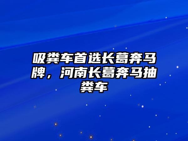 吸糞車首選長葛奔馬牌，河南長葛奔馬抽糞車