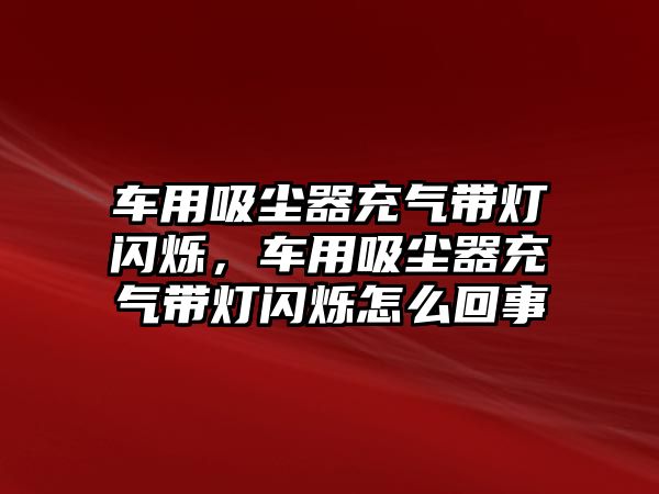 車用吸塵器充氣帶燈閃爍，車用吸塵器充氣帶燈閃爍怎么回事