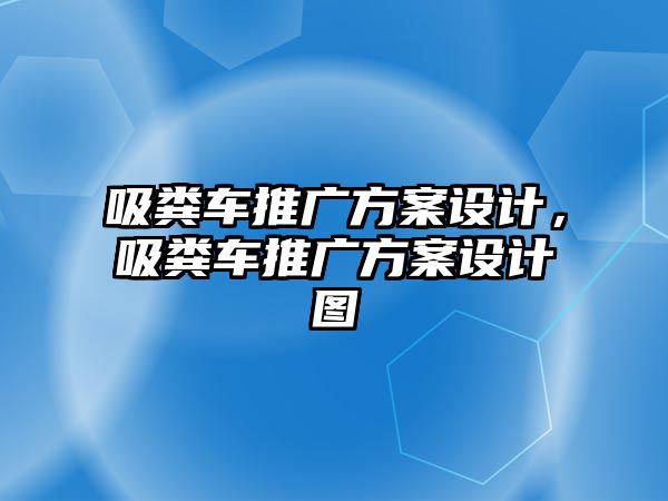 吸糞車推廣方案設(shè)計，吸糞車推廣方案設(shè)計圖