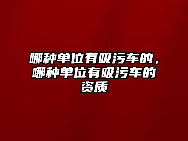 哪種單位有吸污車的，哪種單位有吸污車的資質