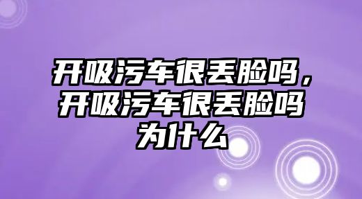 開吸污車很丟臉嗎，開吸污車很丟臉嗎為什么