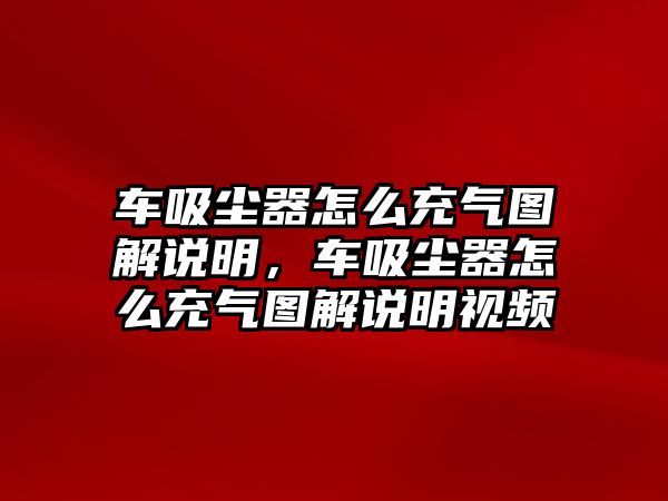 車吸塵器怎么充氣圖解說明，車吸塵器怎么充氣圖解說明視頻