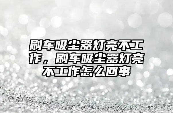 刷車吸塵器燈亮不工作，刷車吸塵器燈亮不工作怎么回事