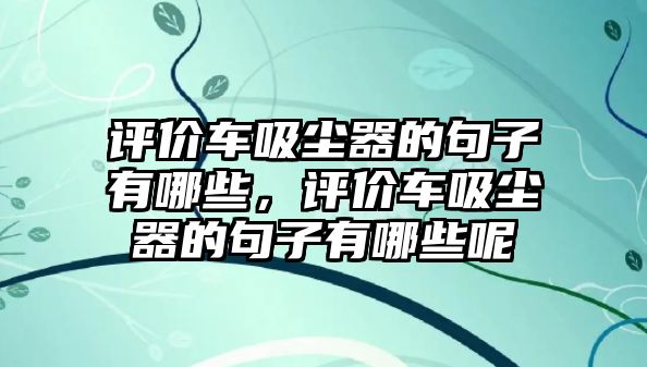 評(píng)價(jià)車吸塵器的句子有哪些，評(píng)價(jià)車吸塵器的句子有哪些呢