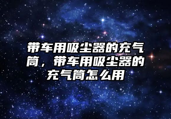 帶車用吸塵器的充氣筒，帶車用吸塵器的充氣筒怎么用