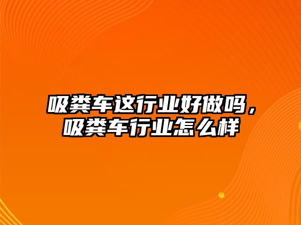 吸糞車這行業(yè)好做嗎，吸糞車行業(yè)怎么樣