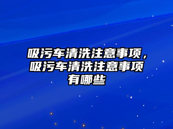 吸污車清洗注意事項(xiàng)，吸污車清洗注意事項(xiàng)有哪些