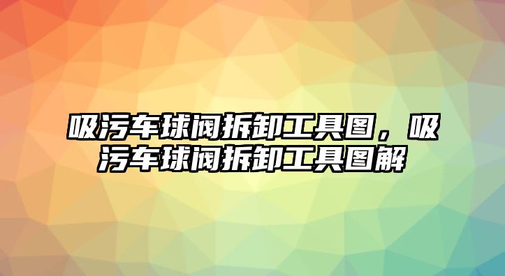 吸污車球閥拆卸工具圖，吸污車球閥拆卸工具圖解