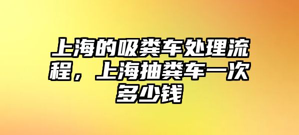 上海的吸糞車處理流程，上海抽糞車一次多少錢