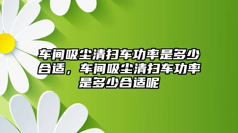 車間吸塵清掃車功率是多少合適，車間吸塵清掃車功率是多少合適呢