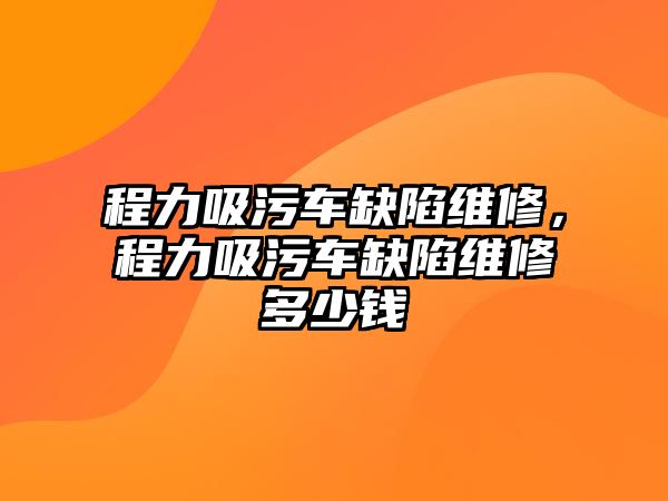 程力吸污車缺陷維修，程力吸污車缺陷維修多少錢