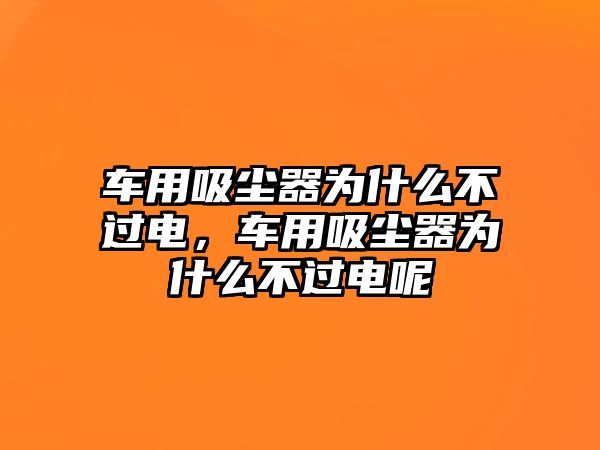 車用吸塵器為什么不過(guò)電，車用吸塵器為什么不過(guò)電呢