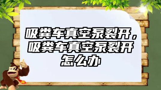 吸糞車真空泵裂開，吸糞車真空泵裂開怎么辦