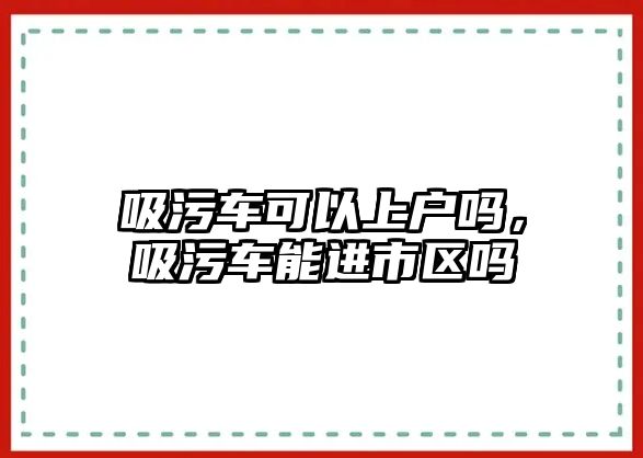 吸污車可以上戶嗎，吸污車能進(jìn)市區(qū)嗎