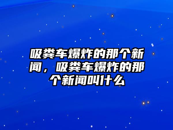 吸糞車爆炸的那個新聞，吸糞車爆炸的那個新聞叫什么